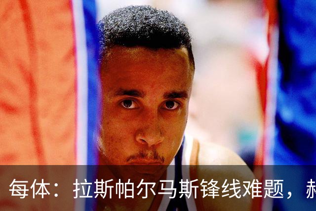 每体：拉斯帕尔马斯锋线难题，赫塞与赫夫特争中锋