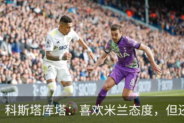 科斯塔库塔：喜欢米兰态度，但还看不到争冠球队样子
