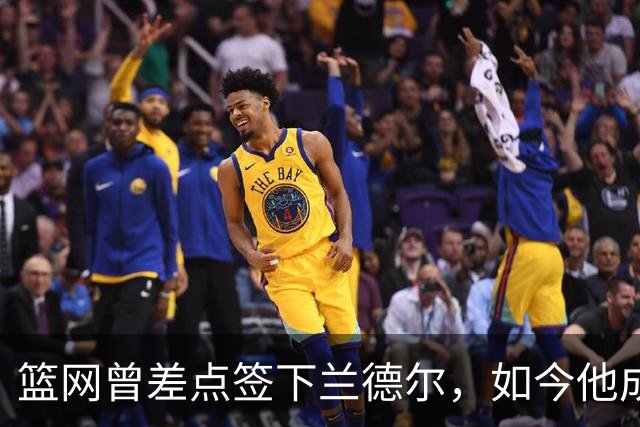 篮网曾差点签下兰德尔，如今他成球队新核心